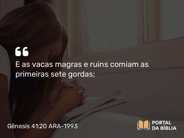 Gênesis 41:20 ARA-1993 - E as vacas magras e ruins comiam as primeiras sete gordas;