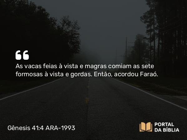 Gênesis 41:4 ARA-1993 - As vacas feias à vista e magras comiam as sete formosas à vista e gordas. Então, acordou Faraó.