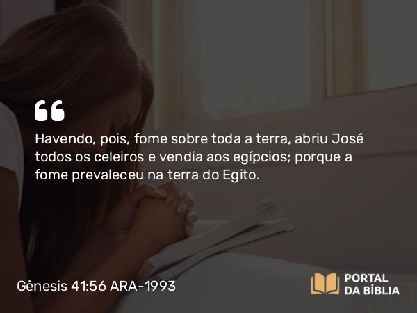 Gênesis 41:56 ARA-1993 - Havendo, pois, fome sobre toda a terra, abriu José todos os celeiros e vendia aos egípcios; porque a fome prevaleceu na terra do Egito.