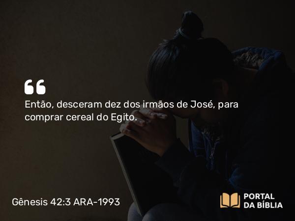 Gênesis 42:3 ARA-1993 - Então, desceram dez dos irmãos de José, para comprar cereal do Egito.