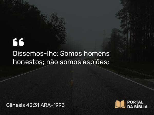 Gênesis 42:31 ARA-1993 - Dissemos-lhe: Somos homens honestos; não somos espiões;