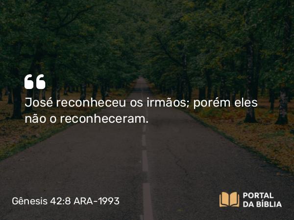 Gênesis 42:8 ARA-1993 - José reconheceu os irmãos; porém eles não o reconheceram.