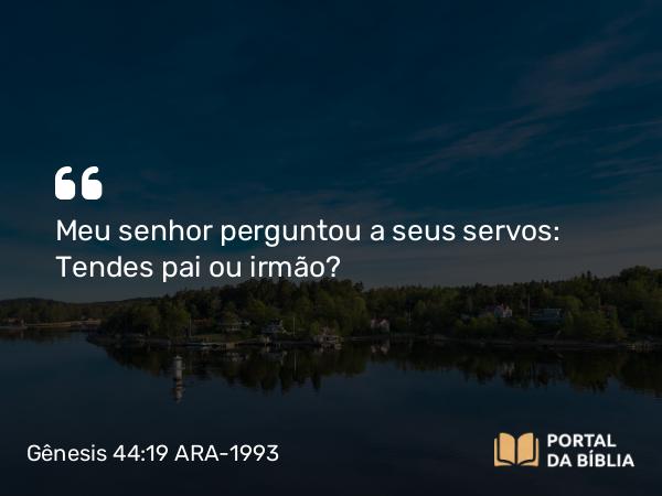 Gênesis 44:19 ARA-1993 - Meu senhor perguntou a seus servos: Tendes pai ou irmão?