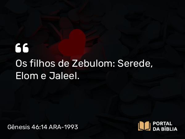 Gênesis 46:14 ARA-1993 - Os filhos de Zebulom: Serede, Elom e Jaleel.