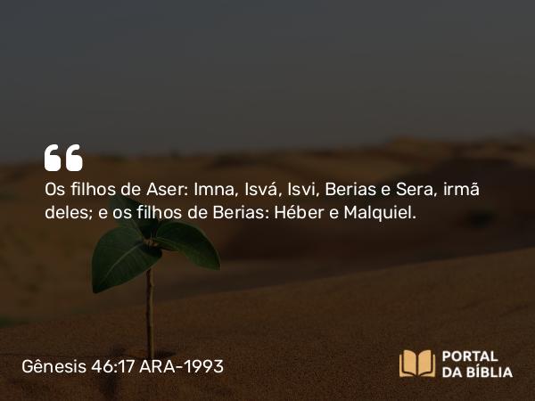 Gênesis 46:17 ARA-1993 - Os filhos de Aser: Imna, Isvá, Isvi, Berias e Sera, irmã deles; e os filhos de Berias: Héber e Malquiel.