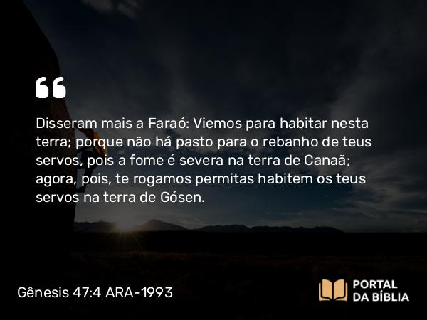 Gênesis 47:4 ARA-1993 - Disseram mais a Faraó: Viemos para habitar nesta terra; porque não há pasto para o rebanho de teus servos, pois a fome é severa na terra de Canaã; agora, pois, te rogamos permitas habitem os teus servos na terra de Gósen.