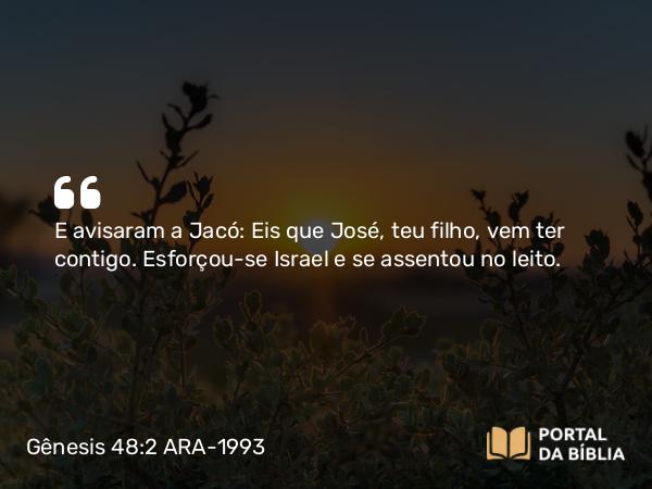 Gênesis 48:2 ARA-1993 - E avisaram a Jacó: Eis que José, teu filho, vem ter contigo. Esforçou-se Israel e se assentou no leito.