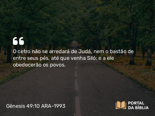 Gênesis 49:10 ARA-1993 - O cetro não se arredará de Judá, nem o bastão de entre seus pés, até que venha Siló; e a ele obedecerão os povos.