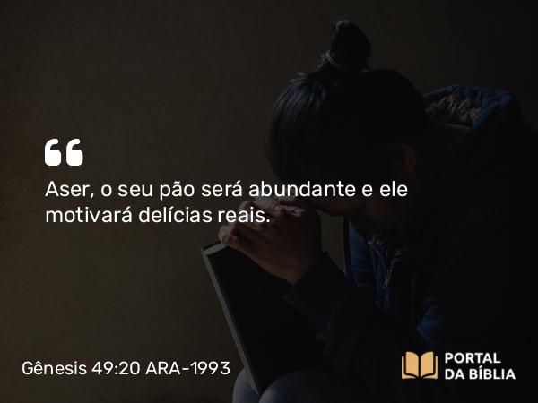 Gênesis 49:20 ARA-1993 - Aser, o seu pão será abundante e ele motivará delícias reais.