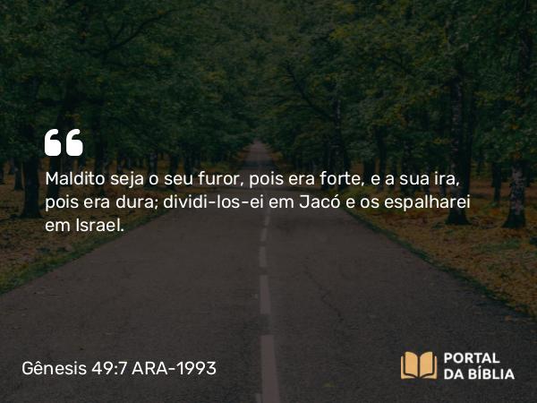 Gênesis 49:7 ARA-1993 - Maldito seja o seu furor, pois era forte, e a sua ira, pois era dura; dividi-los-ei em Jacó e os espalharei em Israel.