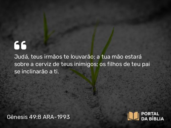 Gênesis 49:8-10 ARA-1993 - Judá, teus irmãos te louvarão; a tua mão estará sobre a cerviz de teus inimigos; os filhos de teu pai se inclinarão a ti.