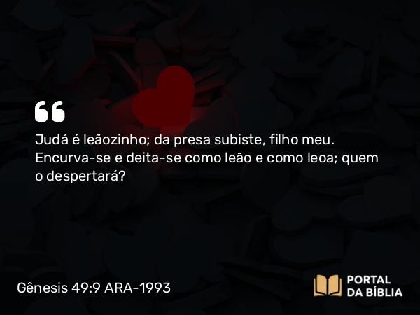 Gênesis 49:9 ARA-1993 - Judá é leãozinho; da presa subiste, filho meu. Encurva-se e deita-se como leão e como leoa; quem o despertará?