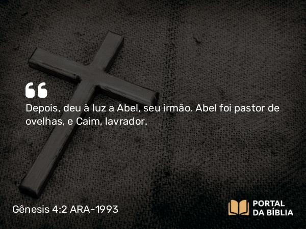 Gênesis 4:2 ARA-1993 - Depois, deu à luz a Abel, seu irmão. Abel foi pastor de ovelhas, e Caim, lavrador.