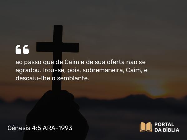 Gênesis 4:5-6 ARA-1993 - ao passo que de Caim e de sua oferta não se agradou. Irou-se, pois, sobremaneira, Caim, e descaiu-lhe o semblante.