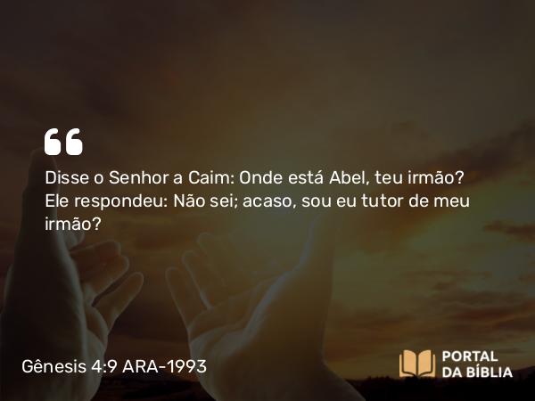 Gênesis 4:9 ARA-1993 - Disse o Senhor a Caim: Onde está Abel, teu irmão? Ele respondeu: Não sei; acaso, sou eu tutor de meu irmão?