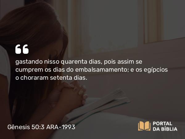 Gênesis 50:3 ARA-1993 - gastando nisso quarenta dias, pois assim se cumprem os dias do embalsamamento; e os egípcios o choraram setenta dias.