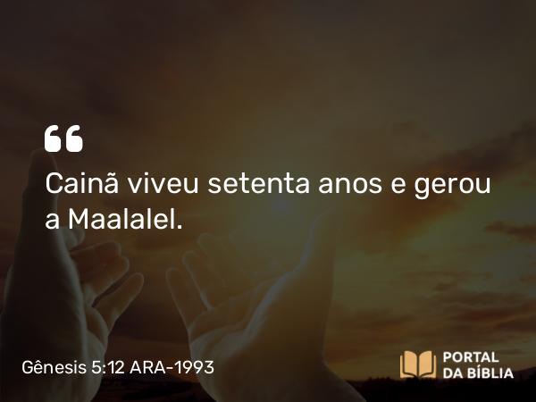 Gênesis 5:12 ARA-1993 - Cainã viveu setenta anos e gerou a Maalalel.