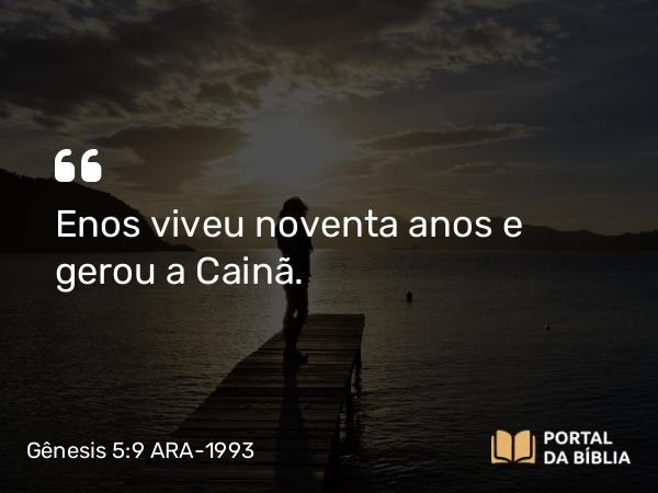 Gênesis 5:9 ARA-1993 - Enos viveu noventa anos e gerou a Cainã.