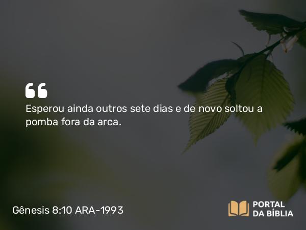 Gênesis 8:10 ARA-1993 - Esperou ainda outros sete dias e de novo soltou a pomba fora da arca.