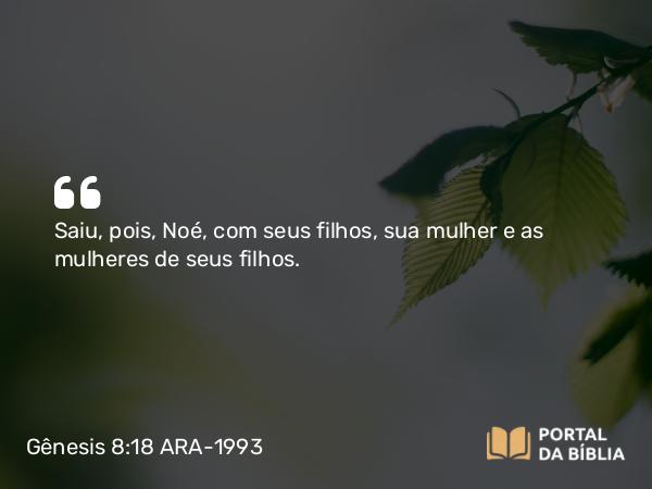 Gênesis 8:18 ARA-1993 - Saiu, pois, Noé, com seus filhos, sua mulher e as mulheres de seus filhos.