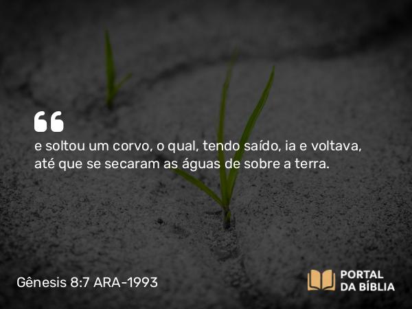 Gênesis 8:7 ARA-1993 - e soltou um corvo, o qual, tendo saído, ia e voltava, até que se secaram as águas de sobre a terra.