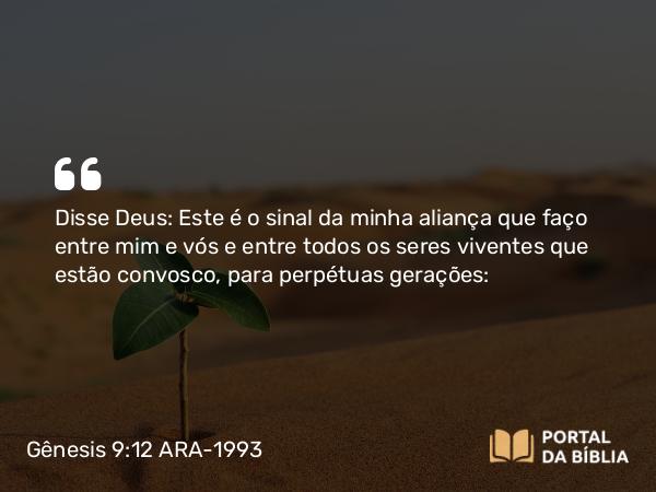 Gênesis 9:12 ARA-1993 - Disse Deus: Este é o sinal da minha aliança que faço entre mim e vós e entre todos os seres viventes que estão convosco, para perpétuas gerações: