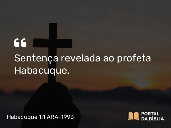 Habacuque 1:1 ARA-1993 - Sentença revelada ao profeta Habacuque.