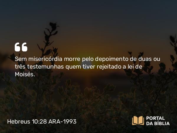 Hebreus 10:28 ARA-1993 - Sem misericórdia morre pelo depoimento de duas ou três testemunhas quem tiver rejeitado a lei de Moisés.