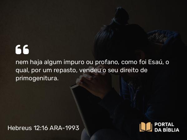 Hebreus 12:16 ARA-1993 - nem haja algum impuro ou profano, como foi Esaú, o qual, por um repasto, vendeu o seu direito de primogenitura.