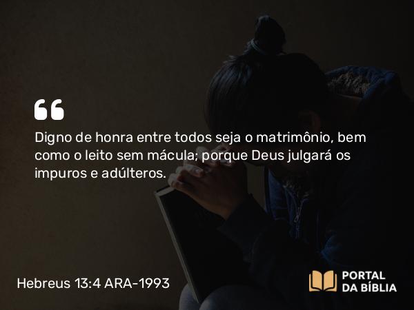 Hebreus 13:4 ARA-1993 - Digno de honra entre todos seja o matrimônio, bem como o leito sem mácula; porque Deus julgará os impuros e adúlteros.