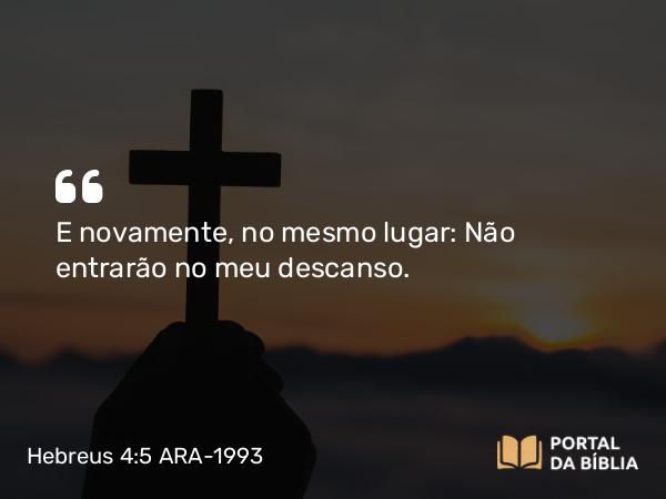 Hebreus 4:5 ARA-1993 - E novamente, no mesmo lugar: Não entrarão no meu descanso.