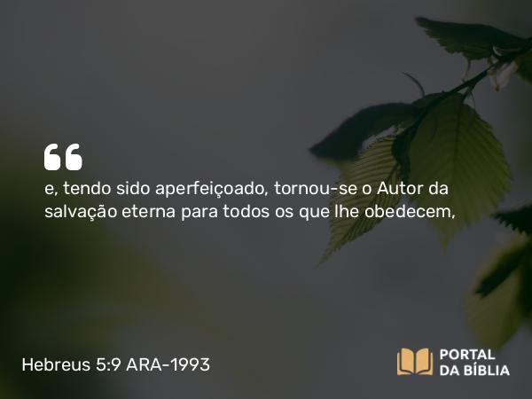 Hebreus 5:9 ARA-1993 - e, tendo sido aperfeiçoado, tornou-se o Autor da salvação eterna para todos os que lhe obedecem,