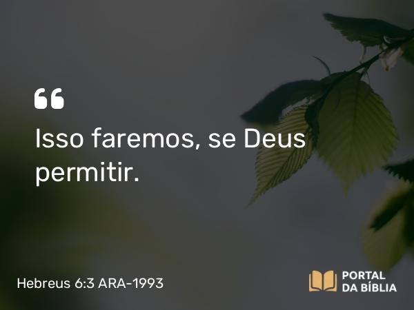 Hebreus 6:3 ARA-1993 - Isso faremos, se Deus permitir.