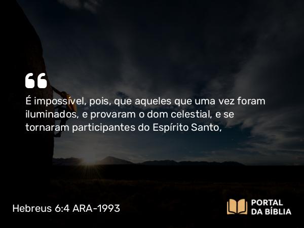 Hebreus 6:4-6 ARA-1993 - É impossível, pois, que aqueles que uma vez foram iluminados, e provaram o dom celestial, e se tornaram participantes do Espírito Santo,