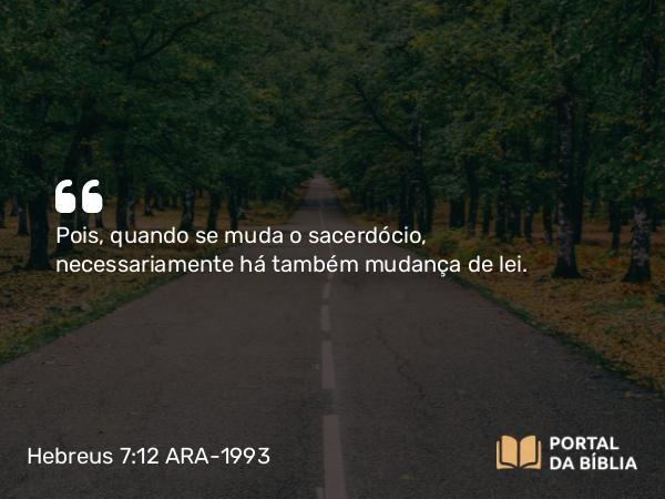 Hebreus 7:12 ARA-1993 - Pois, quando se muda o sacerdócio, necessariamente há também mudança de lei.