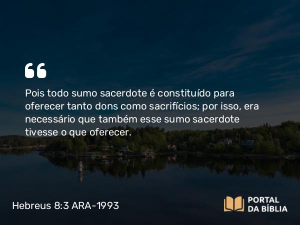 Hebreus 8:3-4 ARA-1993 - Pois todo sumo sacerdote é constituído para oferecer tanto dons como sacrifícios; por isso, era necessário que também esse sumo sacerdote tivesse o que oferecer.