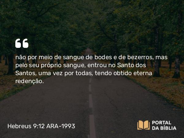 Hebreus 9:12-14 ARA-1993 - não por meio de sangue de bodes e de bezerros, mas pelo seu próprio sangue, entrou no Santo dos Santos, uma vez por todas, tendo obtido eterna redenção.