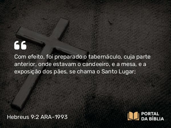 Hebreus 9:2 ARA-1993 - Com efeito, foi preparado o tabernáculo, cuja parte anterior, onde estavam o candeeiro, e a mesa, e a exposição dos pães, se chama o Santo Lugar;