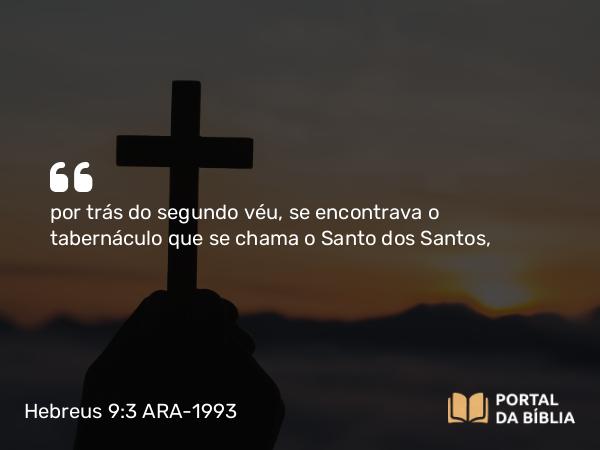 Hebreus 9:3 ARA-1993 - por trás do segundo véu, se encontrava o tabernáculo que se chama o Santo dos Santos,