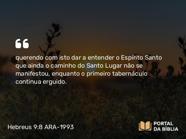 Hebreus 9:8 ARA-1993 - querendo com isto dar a entender o Espírito Santo que ainda o caminho do Santo Lugar não se manifestou, enquanto o primeiro tabernáculo continua erguido.