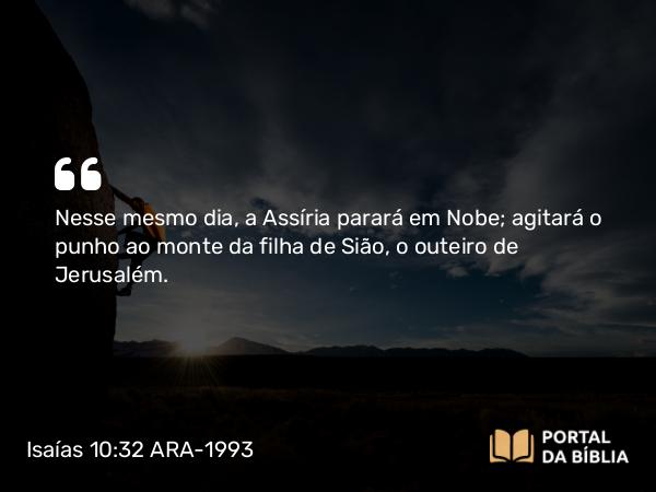 Isaías 10:32 ARA-1993 - Nesse mesmo dia, a Assíria parará em Nobe; agitará o punho ao monte da filha de Sião, o outeiro de Jerusalém.