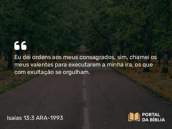 Isaías 13:3 ARA-1993 - Eu dei ordens aos meus consagrados, sim, chamei os meus valentes para executarem a minha ira, os que com exultação se orgulham.