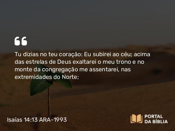 Isaías 14:13-15 ARA-1993 - Tu dizias no teu coração: Eu subirei ao céu; acima das estrelas de Deus exaltarei o meu trono e no monte da congregação me assentarei, nas extremidades do Norte;