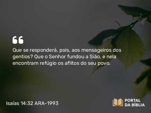 Isaías 14:32 ARA-1993 - Que se responderá, pois, aos mensageiros dos gentios? Que o Senhor fundou a Sião, e nela encontram refúgio os aflitos do seu povo.