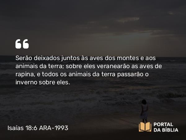 Isaías 18:6 ARA-1993 - Serão deixados juntos às aves dos montes e aos animais da terra; sobre eles veranearão as aves de rapina, e todos os animais da terra passarão o inverno sobre eles.