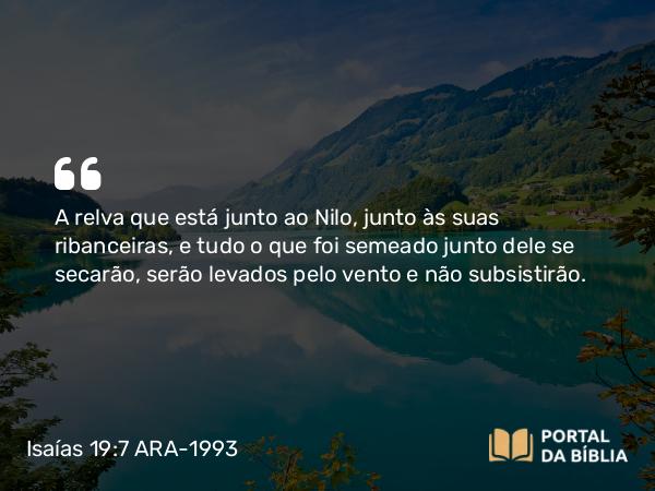 Isaías 19:7 ARA-1993 - A relva que está junto ao Nilo, junto às suas ribanceiras, e tudo o que foi semeado junto dele se secarão, serão levados pelo vento e não subsistirão.