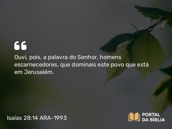 Isaías 28:14 ARA-1993 - Ouvi, pois, a palavra do Senhor, homens escarnecedores, que dominais este povo que está em Jerusalém.