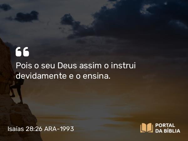 Isaías 28:26 ARA-1993 - Pois o seu Deus assim o instrui devidamente e o ensina.