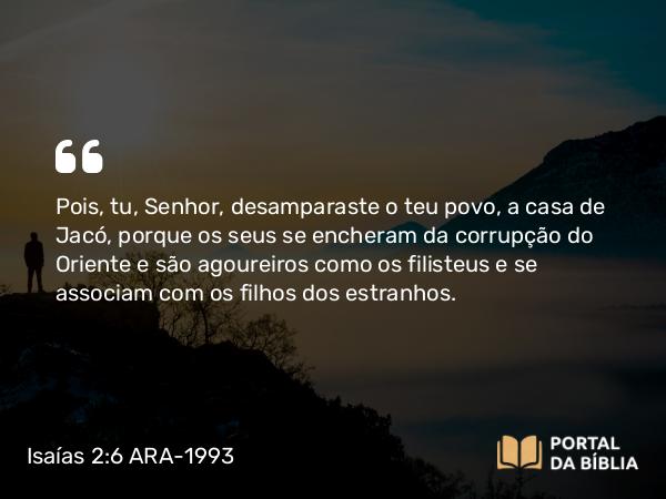 Isaías 2:6 ARA-1993 - Pois, tu, Senhor, desamparaste o teu povo, a casa de Jacó, porque os seus se encheram da corrupção do Oriente e são agoureiros como os filisteus e se associam com os filhos dos estranhos.