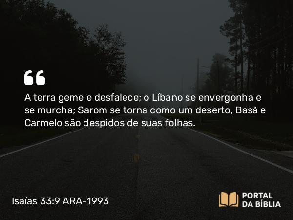 Isaías 33:9 ARA-1993 - A terra geme e desfalece; o Líbano se envergonha e se murcha; Sarom se torna como um deserto, Basã e Carmelo são despidos de suas folhas.